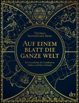 Auf einem Blatt die ganze Welt Die Geschichte der Landkarten, Globen und ihrer Erfinder