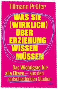 Was Sie (wirklich) über Erziehung wissen müssen Das Wichtigste für alle Eltern aus den entscheidenden Studien