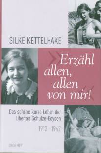 Erzähl, allen, allen von mir! Das schöne kurze Leben der Libertas Schulze- Boysen 1913- 1942