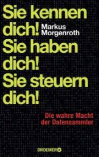 Sie kennen dich! Sie haben dich! Sie steuern dich! Die wahre Macht der Datensammler