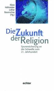 Die Zukunft der Religion Spurensicherung an der Schwelle zum 21. Jahrhundert