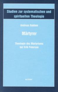 Märtyrer Die Theologie des Martyriums bei Erik Peterson Zugl.: Diss., Phil.-Theol. Hochschule St. Georgen, Frankurt/M., SoSe 2006