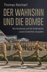 Der Wahnsinn und die Bombe Wie Nordkorea und die Großmächte unsere Sicherheit verspielen