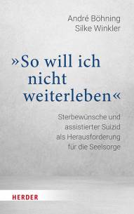 So will ich nicht weiterleben Sterbewünsche und assistierter Suizid als Herausforderung für die Seelsorge