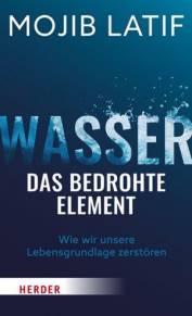 Wasser – das bedrohte Element Wie wir unsere Lebensgrundlage zerstören