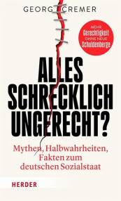 Alles schrecklich ungerecht? Mythen, Halbwahrheiten, Fakten zum deutschen Sozialstaat