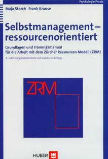 Selbstmanagement - ressourcenorientiert Grundlagen und Trainingsmanual für die Arbeit mit dem Zürcher Ressourcen Modell (ZRM) 4., vollständig überarbeitete und erweiterte Auflage