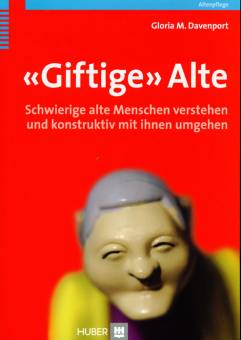 «Giftige» Alte Schwierige alte Menschen verstehen und konstruktiv mit ihnen umgehen