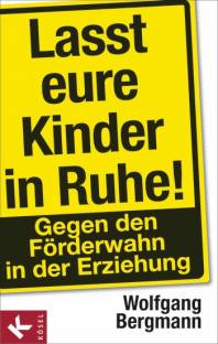 Lasst eure Kinder in Ruhe! Gegen den Förderwahn in der Erziehung