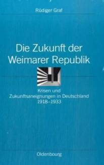 Die Zukunft der Weimarer Republik  Krisen und Zukunftsaneignungen in Deutschland 1918-1933 Zugl.: Diss., Humboldt-Universität Berlin, 2006