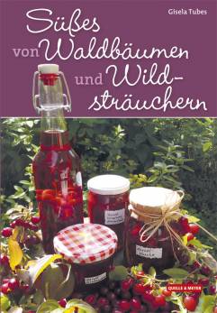 Süßes von Waldbäumen und Wildsträuchern 155 unwiderstehliche Rezepte von Brombeertorte bis Weißdornlikör