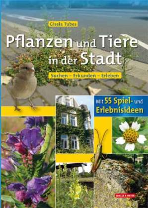 Pflanzen und Tiere in der Stadt Suchen - Erkunden - Erleben / Mit 55 Spiel- und Erlebnisideen!