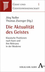 Die Aktualität des Geistes  Klassische Positionen nach Kant und ihre Relevanz in der Moderne Jörg Noller  Thomas Zwenger (Hrsg.)