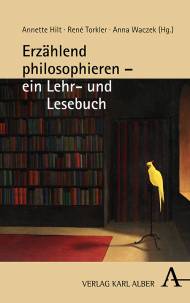 Erzählend philosophieren - ein Lehr- und Lesebuch Annette Hilt, René Torkler, Anna Waczek (Hg.)