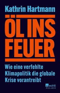 Öl ins Feuer Wie eine verfehlte Klimapolitik die globale Krise vorantreibt