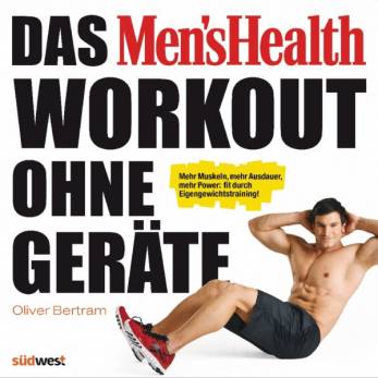 Das Men's Health Workout ohne Geräte Mehr Muskeln, mehr Ausdauer, mehr Power: fit durch Eigengewichtstraining!