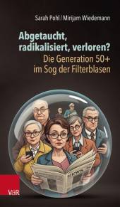 Abgetaucht, radikalisiert, verloren? Die Generation 50+ im Sog der Filterblasen Mit einem Vorwort von Tobias Meilicke