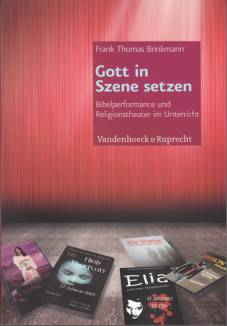 Gott in Szene setzen Bibelperformance und Religionstheater im Unterricht