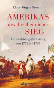 Amerikas unwahrscheinlicher Sieg Der Unabhängigkeitskrieg 1775 bis 1783