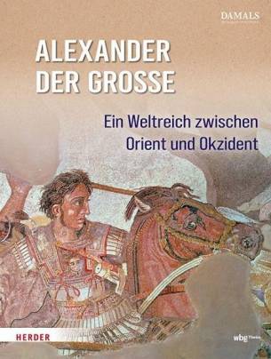 Alexander der Große Ein Weltreich zwischen Orient und Okzident  DAMALS - Das Magazin für Geschichte