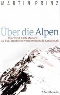Über die Alpen Von Triest nach Monaco - zu Fuß durch eine verschwindende Landschaft ORIGINALAUSGABE