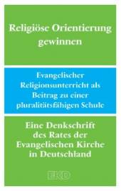 Religiöse Orientierung gewinnen Evangelischer Religionsunterricht als Beitrag zu einer pluralitätsfähigen Schule. Eine Denkschrift des Rates der Evangelischen Kirche in Deutschland