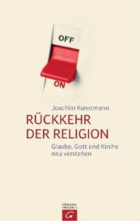 Rückkehr der Religion Glaube, Gott und Kirche neu verstehen