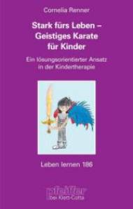 Stark fürs Leben - Geistiges Karate® für Kinder Ein lösungsorientierter Ansatz in der Kindertherapie