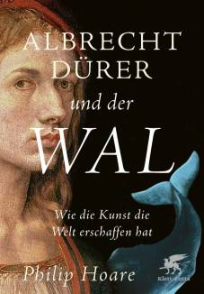 Albrecht Dürer und der Wal Wie die Kunst die Welt erschaffen hat