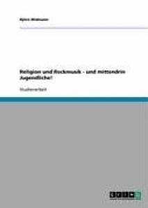 Religion und Rockmusik - und mittendrin Jugendliche! Studienarbeit