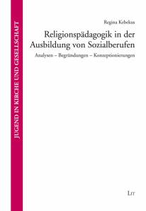 Religionspädagogik in der Ausbildung von Sozialberufen Analysen - Begründungen - Konzeptionierungen  Zugl.: Benediktbeuren, Univ., Diss., 2013