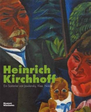 Heinrich Kirchhoff Ein Sammler von Jawlensky, Klee, Nolde ... Ausstellung: Museum Wiesbaden, 27. Oktober 2017 – 24. Februar 2018