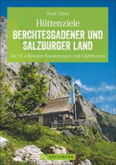 Hüttenziele Berchtesgadener und Salzburger Land Die 55 schönsten Wanderungen und Gipfeltouren