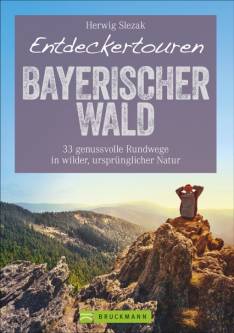 Entdeckertouren Bayerischer Wald 33 genussvolle Rundwege in wilder, ursprünglicher Natur