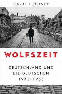 Wolfszeit Deutschland und die Deutschen 1945-1955 Harald Jähner