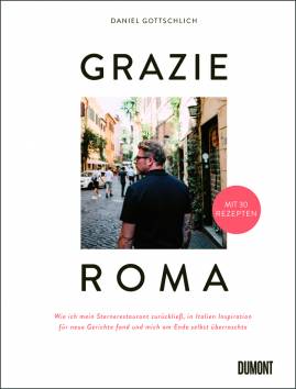 Grazie Roma Wie ich mein Sternerestaurant zurückließ, in Italien Inspiration für neue Gerichte fand und mich am Ende selbst überraschte Mit 30 Rezepten