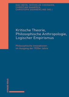 Krirische Theorie, Philosophische Anthropologie und Logischer Empirismus Philosophische Innovationen im Ausgang der 1920er Jahre Max Beck, Nicholas Coomann, Christian Damböck, Christoph Demmerling (Hg.)