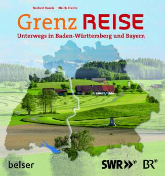 Grenz Reise Unterwegs in Baden-Württemberg und Bayern Das Buch zum großen Sendeevent in SWR Landesschau und br Abendschau