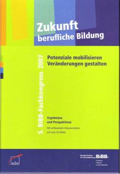 Zukunft berufliche Bildung: Potenziale mobilisieren - Veränderungen gestalten  5. BIBB-Fachkongress 2007 Ergebnisse und Perspektiven mit zwei CD-ROMs