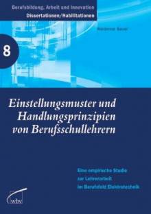 Einstellungsmuster und Handlungsprinzipien von Berufsschullehrern  Eine empirische Studie zur Lehrerarbeit im Berufsfeld Elektrotechnik Zugl.: Diss. Universität Bremen 2005
