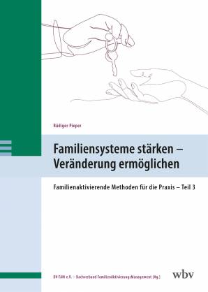 Familiensysteme stärken – Veränderung ermöglichen Familienaktivierende Methoden für die Praxis – Teil 3