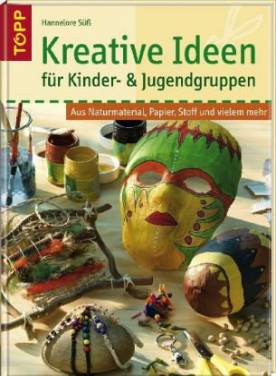 Kreative Ideen   für Kinder- & Jugendgruppen Aus Naturmaterial, Papier, Stoff und vielem mehr