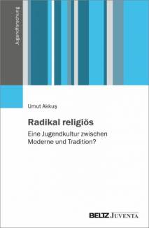 Radikal religiös Eine Jugendkultur zwischen Moderne und Tradition? Zugelassen als Dissertationsschrift von der Fakultät für Erziehungswissenschaft der Universität Bielefeld im Jahr 2022