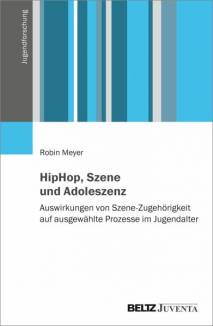 HipHop, Szene und Adoleszenz Auswirkungen von Szene-Zugehörigkeit auf ausgewählte Prozesse im Jugendalter Zugleich Dissertation an der Universität Bielefeld
