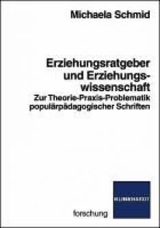 Erziehungsratgeber und Erziehungswissenschaft Zur Theorie-Praxis-Problematik populärpädagogischer Schriften Zugl.: Diss. Universität Augsburg 2010