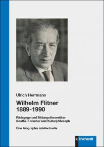 Wilhelm Flitner 1889-1990 Pädagoge und Bildungstheoretiker, Goethe-Forscher und Kulturphilosoph - Eine biographie intellectuelle Mit zahlreichen Abbildungen und bisher unveröffentlichen Briefen und Dokumenten