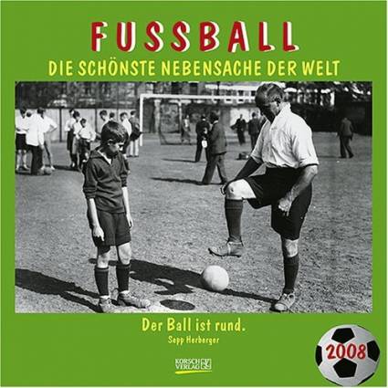 Fussball - Broschürenkalender 2008 Die schönste Nebensache der Welt Der Ball ist rund. Sepp Herberger