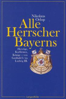 Alle Herrscher Bayerns Herzöge, Kurfürsten, Könige - von Garibald I. bis Ludwig III.