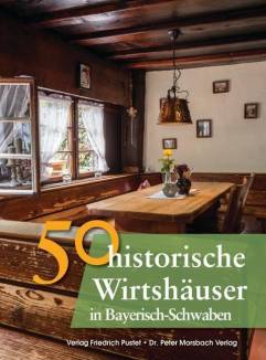50 historische Wirtshäuser in Bayerisch-Schwaben  Koproduktion der Verlage Friedrich Pustet und Dr. Peter Morsbach