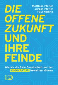 Die offene Zukunft und ihre Feinde Wie wir die freie Gesellschaft vor der KI-Diktatur bewahren können